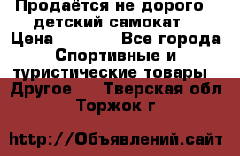 Продаётся не дорого , детский самокат) › Цена ­ 2 000 - Все города Спортивные и туристические товары » Другое   . Тверская обл.,Торжок г.